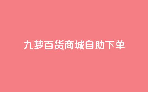 九梦百货商城自助下单 - 九梦百货商城自主购物，快捷便利任您选!  第1张