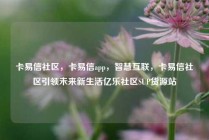 卡易信社区，卡易信app，智慧互联，卡易信社区引领未来新生活亿乐社区SUP货源站