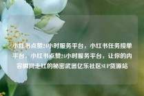小红书点赞24小时服务平台，小红书任务接单平台，小红书点赞24小时服务平台，让你的内容瞬间走红的秘密武器亿乐社区SUP货源站