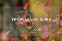 乍得南部发生暴力冲突，致35死6伤