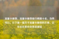 流量卡推荐，流量卡推荐排行榜前十名，当然可以。以下是一篇关于流量卡推荐的文章，亿乐社区低价自营货源站