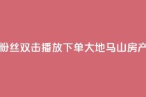 抖音粉丝双击播放下单0.01大地马山房产活动,抖音怎么刷fen si - 1元秒一万赞抖音 - qq空间说说赞极速自助下单